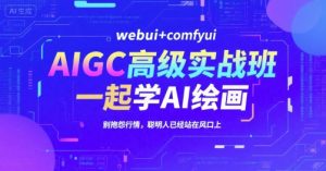 AIGC高级实战班,webui+comfyui,一起学AI绘画,别抱怨行情,聪明人已经站在风口上-rose网创