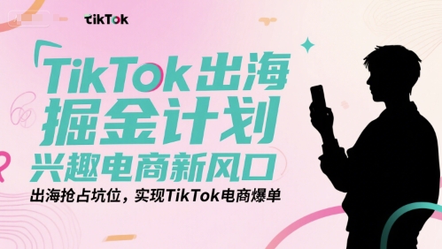 TikTok出海掘金计划，兴趣电商新风口，出海抢占坑位，实现TikTok电商爆单-rose网创