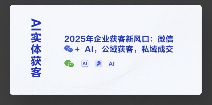 AI实体获客，2025年企业获客新风口：微信+ AI，公域获客，私域成交-rose网创