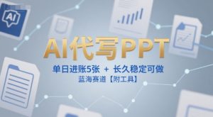 AI代写PPT,单日进账5张+,长久稳定可做,蓝海赛道【附工具】-rose网创