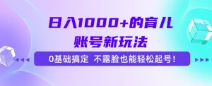 日入1000+的育儿账号新玩法,0基础搞定,不露脸也能轻松起号!-rose网创