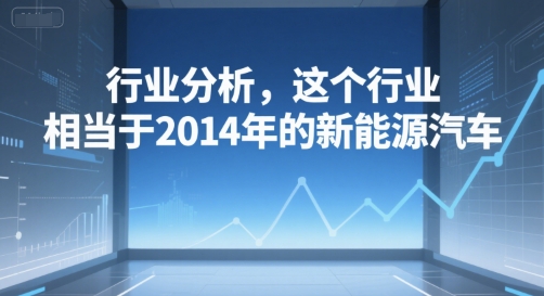 付费文章：行业分析，这个行业，相当于2014年的新能源汽车-rose网创