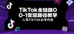 TikTok全链路0-1变现路径教学,入局TikTok必学内容-rose网创