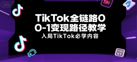 TikTok全链路0-1变现路径教学,入局TikTok必学内容-rose网创