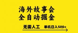 海外故事会全自动掘进,0人工,可矩阵,单机日入5张+【揭秘】-rose网创