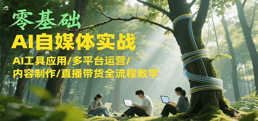 零基础AI自媒体实战,AI工具应用/多平台运营/内容制作/直播带货全流程教学-rose网创