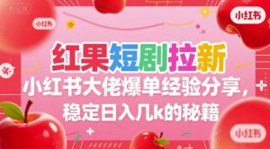 红果短剧拉新小红书大佬爆单经验分享，稳定日入几k的秘籍-rose网创