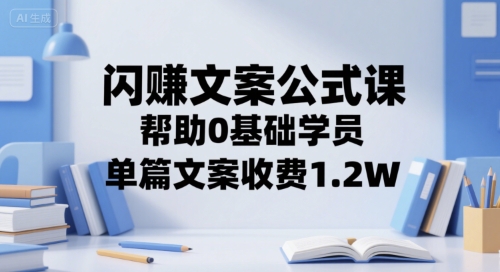 闪赚文案公式课，帮助0基础学员，单篇文案收费1.2W-rose网创