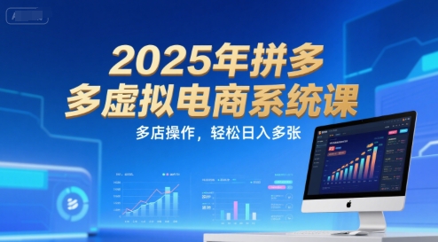 2025年拼多多虚拟电商系统课，多店操作，轻松日入多张-rose网创