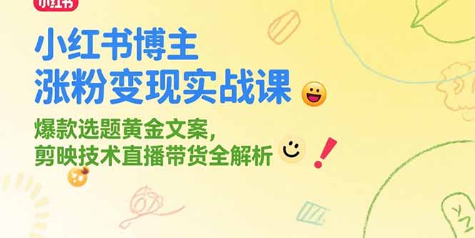 小红书博主涨粉变现实战课,爆款选题黄金文案,剪映技术直播带货全解析-rose网创