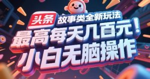 头条故事类全新玩法，最高每天几张，小白无脑操作-rose网创