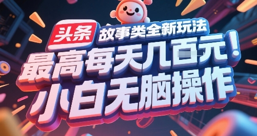 头条故事类全新玩法，最高每天几张，小白无脑操作-rose网创