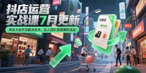 抖店运营实战课7月更新，商品卡自然流截流技术，达人团队搭建爆款选品-rose网创