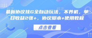 最新协议挂G全自动玩法,不用养机,单日收益2张+,协议脚本+使用教程【揭秘】-rose网创