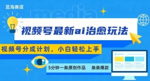 视频号分成最新ai治愈玩法,5分钟一条爆款,日入多张,小白也能轻松上手-rose网创