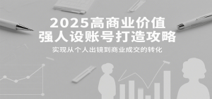 2025高商业价值强人设账号打造攻略,实现从个人出镜到商业成交的转化-rose网创