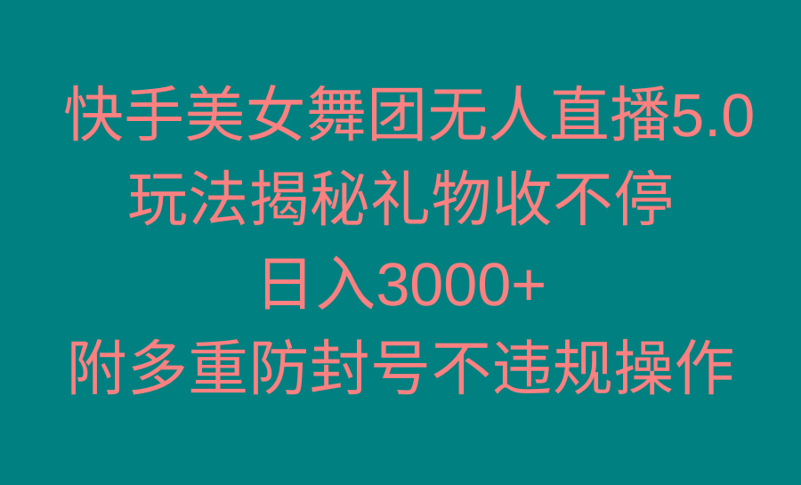 快手美女舞团无人直播5.0玩法揭秘，礼物收不停，日入3000+，内附多重防…-rose网创