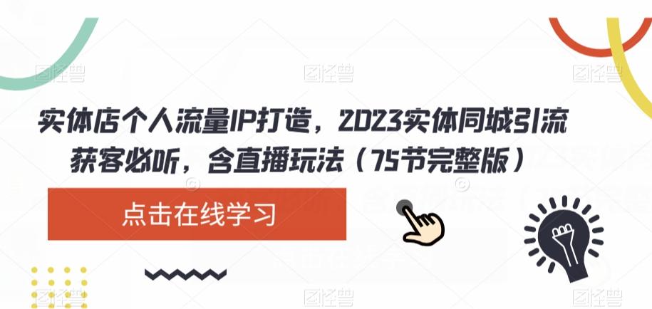 实体店个人流量IP打造,2023实体同城引流获客必听,含直播玩法(75节完整版)