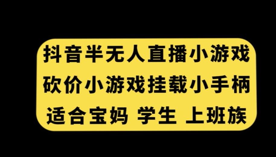 抖音半无人直播砍价小游戏，挂载游戏小手柄，适合宝妈学生上班族【揭秘】-rose网创