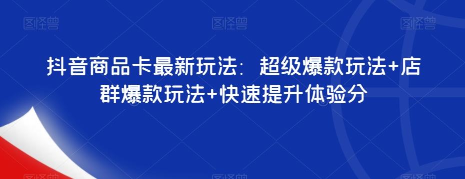 抖音商品卡最新玩法:超级爆款玩法+店群爆款玩法+快速提升体验分-rose网创