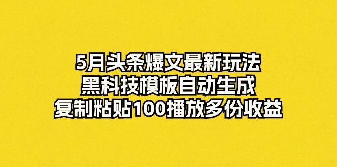 5月头条爆文最新玩法，黑科技模板自动生成，复制粘贴100播放多份收益-rose网创