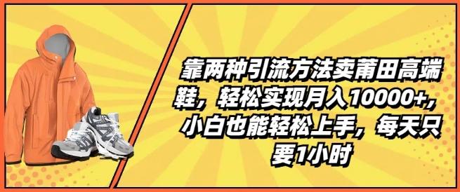 靠两种引流方法卖莆田高端鞋，轻松实现月入1W+，小白也能轻松上手，每天只要1小时【揭秘】-rose网创