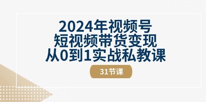 2024年视频号短视频带货变现从0到1实战私教课(30节视频课)-rose网创