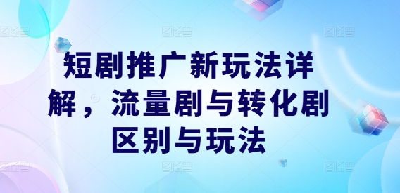 短剧推广新玩法详解，流量剧与转化剧区别与玩法-rose网创