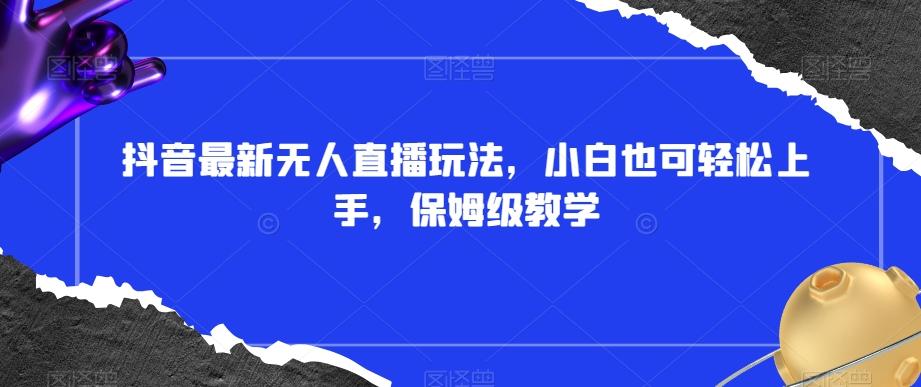 抖音最新无人直播玩法，小白也可轻松上手，保姆级教学，附所有素材+插件【揭秘】-rose网创