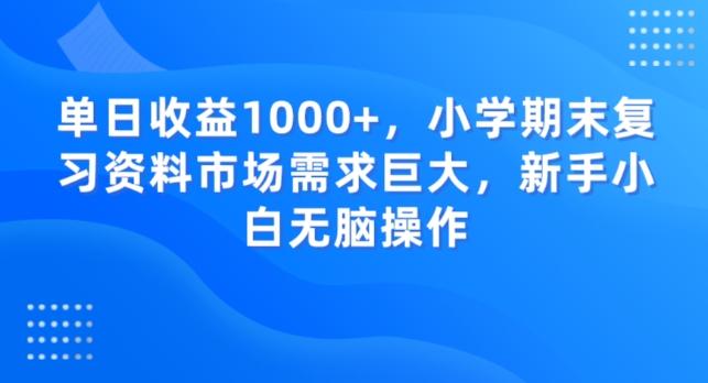 单日收益1000+，小学期末复习资料市场需求巨大，新手小白无脑操作-rose网创