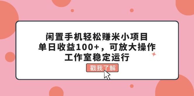 闲置手机轻松赚米小项目，单日收益100+，可放大操作，工作室稳定运行-rose网创