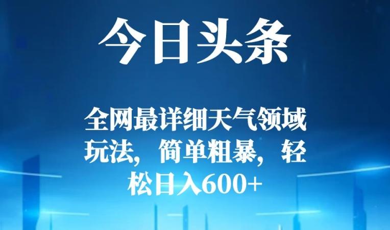 今日头条全网最详细天气领域玩法，简单粗暴，轻松日入600+-rose网创