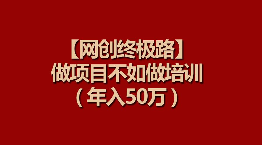 (9550期)【网创终极路】做项目不如做项目培训，年入50万-rose网创