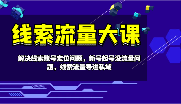 线索流量大课-解决线索账号定位问题，新号起号没流量问题，线索流量导进私域-rose网创
