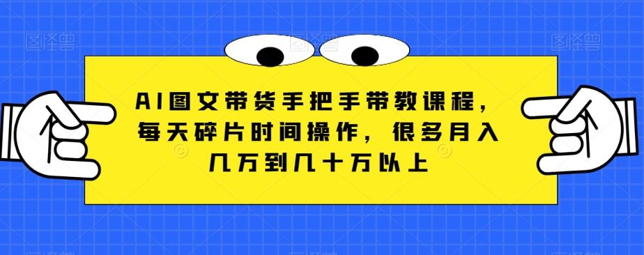 AI图文带货手把手带教课程，每天碎片时间操作，很多月入几万到几十万以上-rose网创