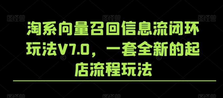 淘系向量召回信息流闭环玩法V7.0，一套全新的起店流程玩法-rose网创
