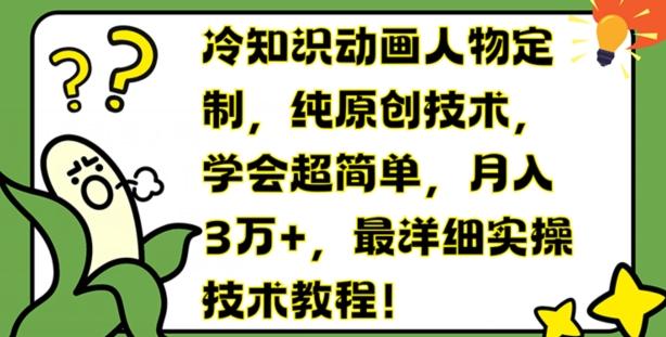 冷知识动画人物定制,纯原创技术,学会超简单,月入3万+,最详细实操技术教程【揭秘】-rose网创
