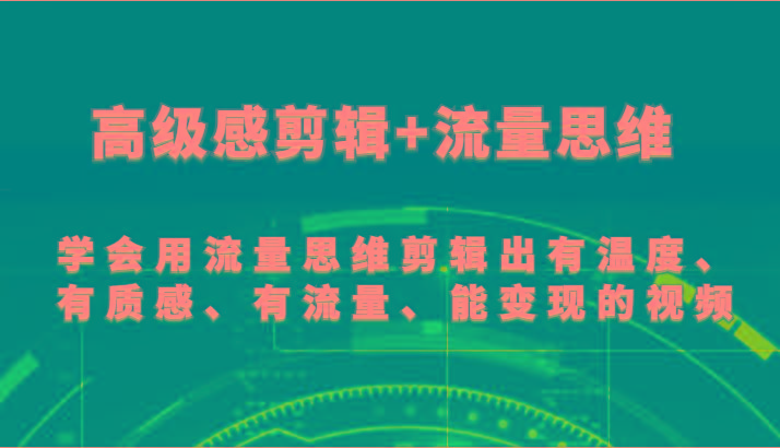 高级感剪辑+流量思维 学会用流量思维剪辑出有温度、有质感、有流量、能变现的视频-rose网创