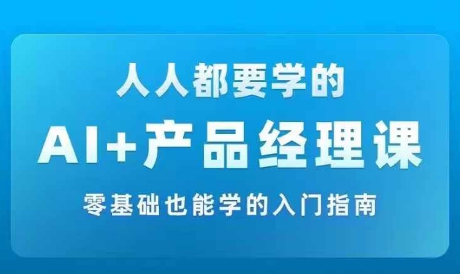 AI +产品经理实战项目必修课，从零到一教你学ai，零基础也能学的入门指南-rose网创