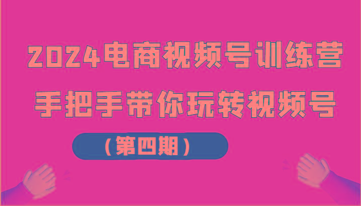 2024电商视频号训练营(第四期)手把手带你玩转视频号-rose网创
