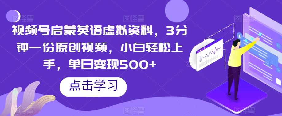 视频号启蒙英语虚拟资料,3分钟一份原创视频,小白轻松上手,单日变现500+【揭秘】
