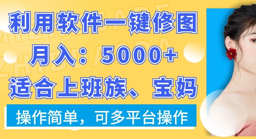 利用软件一键修图月入5000+，适合上班族、宝妈，操作简单，可多平台操作【揭秘】-rose网创