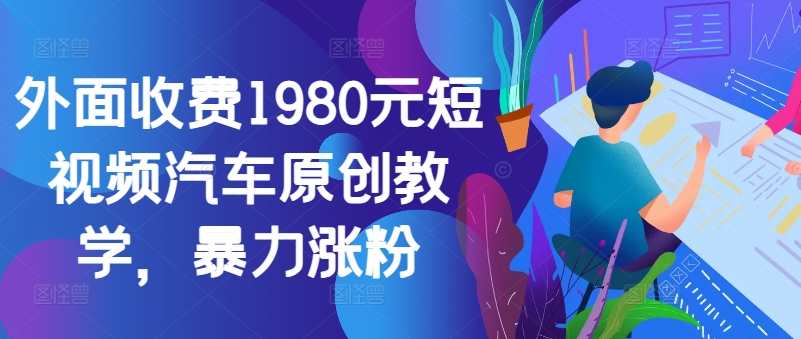 外面收费1980元短视频汽车原创教学，暴力涨粉-rose网创