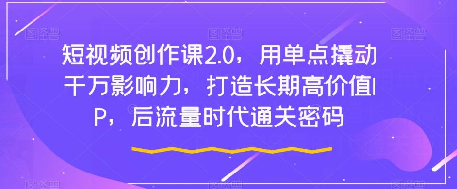 短视频创作课2.0,用单点撬动千万影响力,打造长期高价值IP,后流量时代通关密码-rose网创