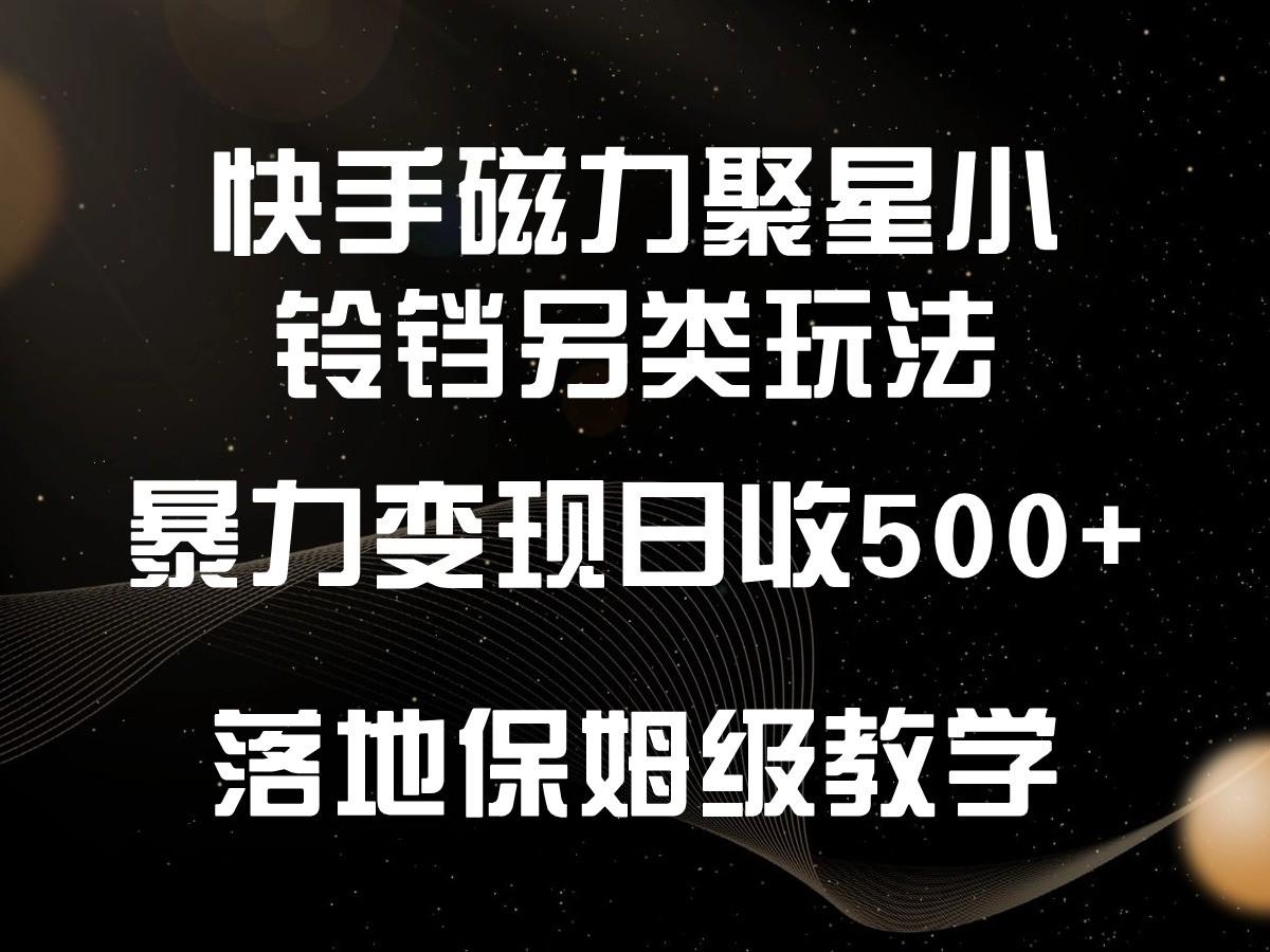 快手磁力聚星小铃铛另类玩法，暴力变现日入500+，小白轻松上手，落地保姆级教学-rose网创