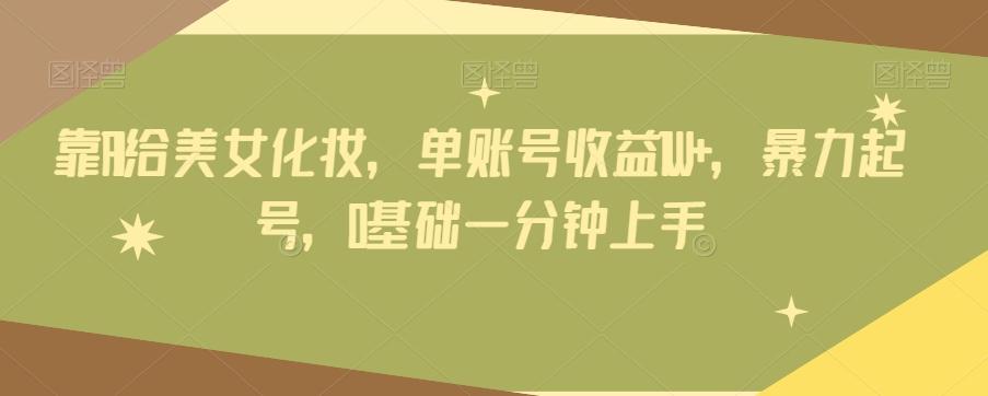 靠AI给美女化妆，单账号收益1W+，暴力起号，0基础一分钟上手-rose网创