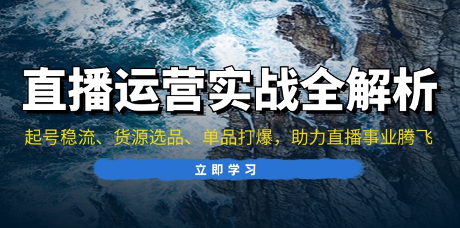 直播运营实战全解析：起号稳流、货源选品、单品打爆，助力直播事业腾飞-rose网创