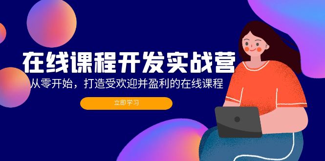 在线课程开发实战营:从零开始,打造受欢迎并盈利的在线课程(更新-rose网创