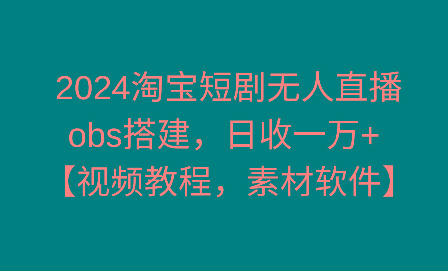 2024淘宝短剧无人直播3.0，obs搭建，日收一万+，【视频教程，附素材软件】-rose网创