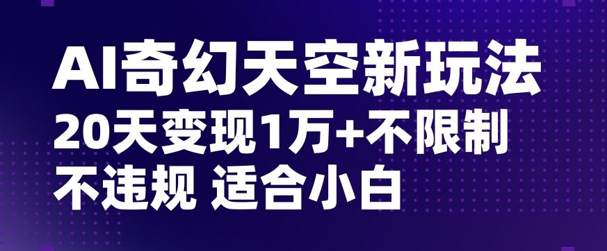 AI奇幻天空，20天变现五位数玩法，不限制不违规不封号玩法，适合小白操作【揭秘】-rose网创
